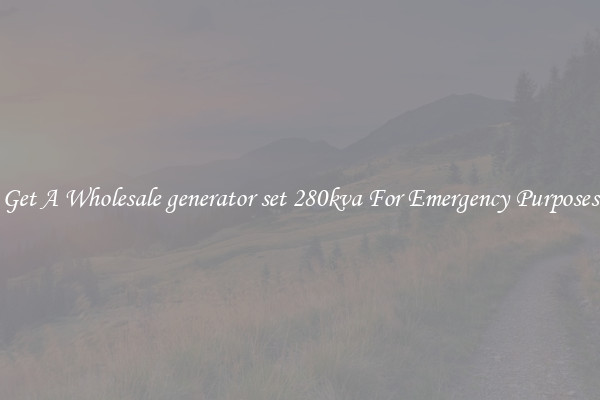 Get A Wholesale generator set 280kva For Emergency Purposes