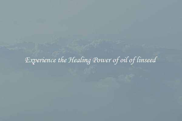 Experience the Healing Power of oil of linseed 