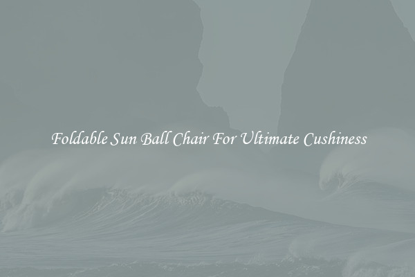 Foldable Sun Ball Chair For Ultimate Cushiness