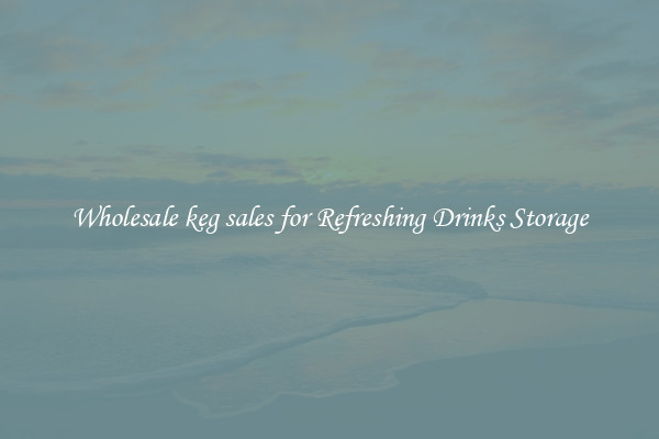 Wholesale keg sales for Refreshing Drinks Storage