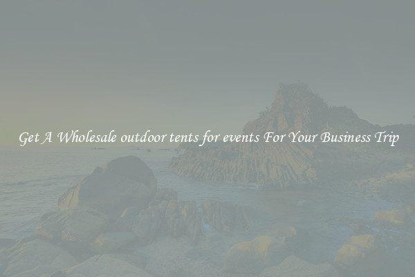 Get A Wholesale outdoor tents for events For Your Business Trip