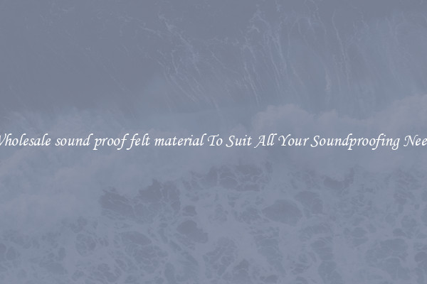 Wholesale sound proof felt material To Suit All Your Soundproofing Needs