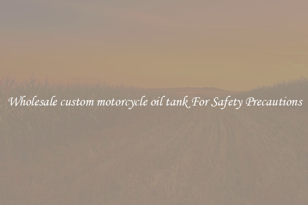 Wholesale custom motorcycle oil tank For Safety Precautions