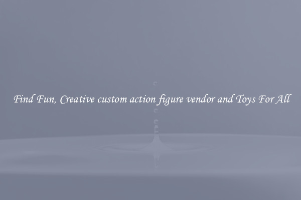 Find Fun, Creative custom action figure vendor and Toys For All
