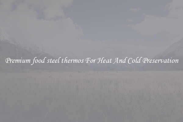 Premium food steel thermos For Heat And Cold Preservation