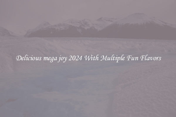Delicious mega joy 2024 With Multiple Fun Flavors